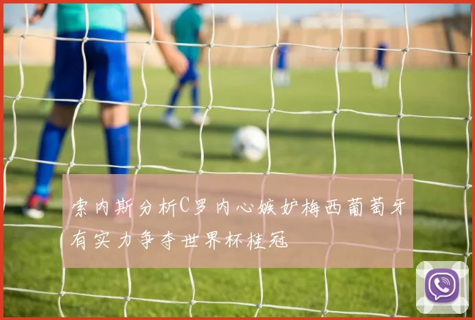 索内斯分析C罗内心嫉妒梅西葡萄牙有实力争夺世界杯桂冠