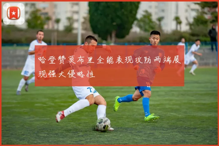哈登赞莫布里全能表现攻防两端展现强大侵略性