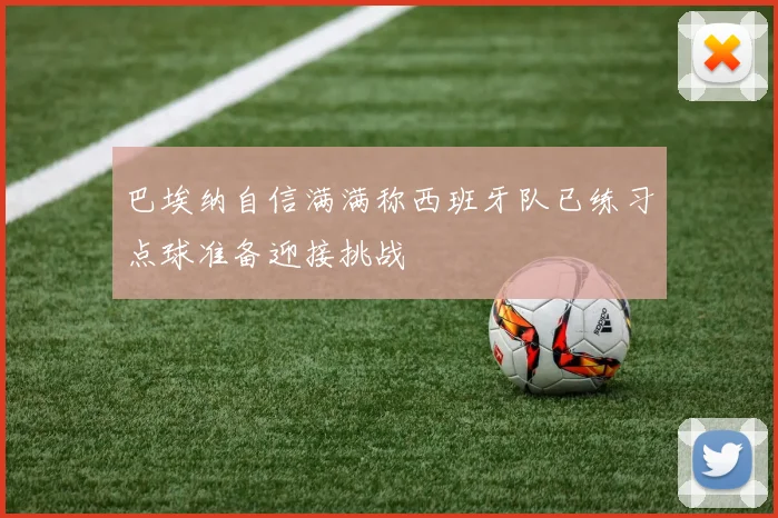 巴埃纳自信满满称西班牙队已练习点球准备迎接挑战