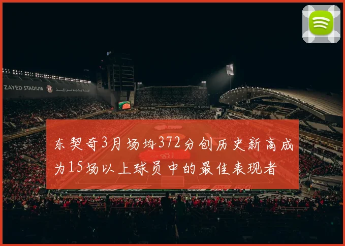 东契奇3月场均372分创历史新高成为15场以上球员中的最佳表现者