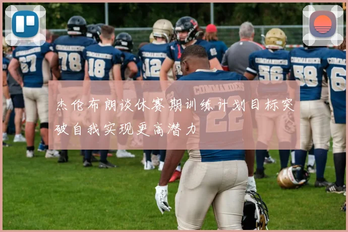 杰伦布朗谈休赛期训练计划目标突破自我实现更高潜力