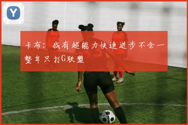 卡布：我有超能力快速进步不会一整年只打G联盟