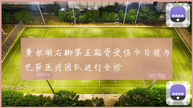 费尔明右脚第五跖骨受伤今日将与巴萨医疗团队进行会诊